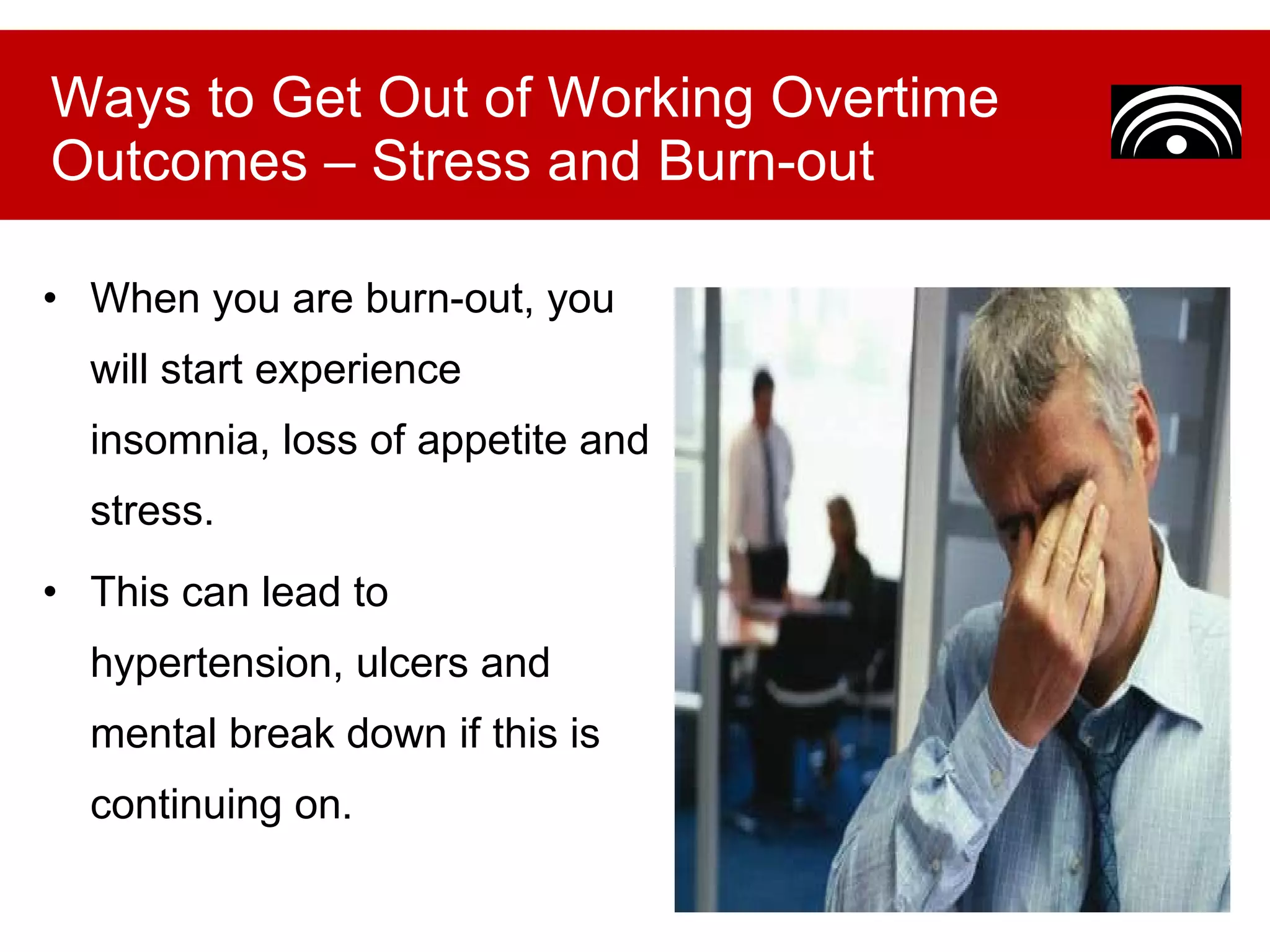 When you are burn-out, you will start experience insomnia, loss of appetite and stress.  This can lead to hypertension, ulcers and mental break down if this is continuing on.  Ways to Get Out of Working Overtime Outcomes – Stress and Burn-out 