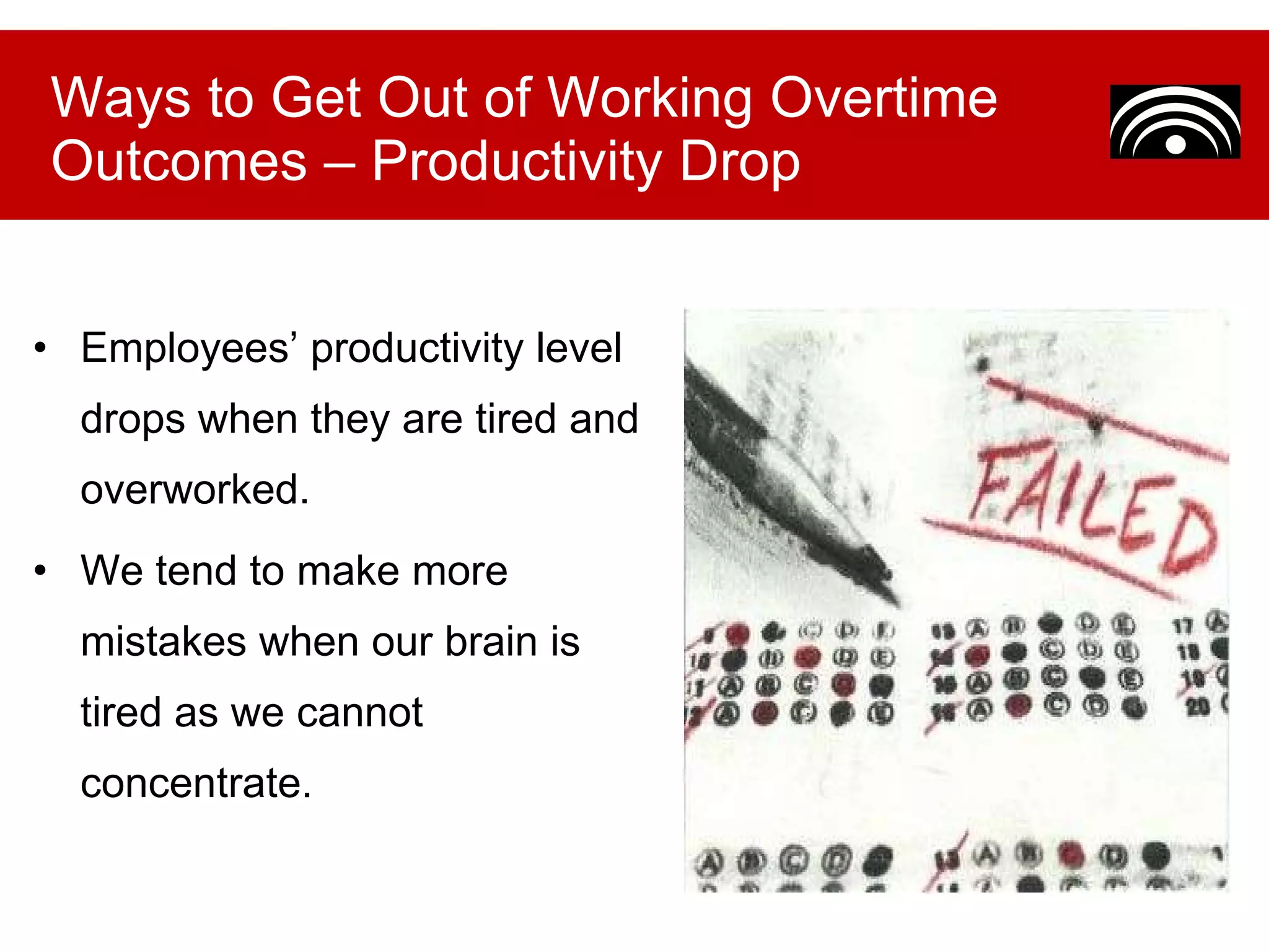 Employees’ productivity level drops when they are tired and overworked.  We tend to make more mistakes when our brain is tired as we cannot concentrate. Ways to Get Out of Working Overtime Outcomes – Productivity Drop 