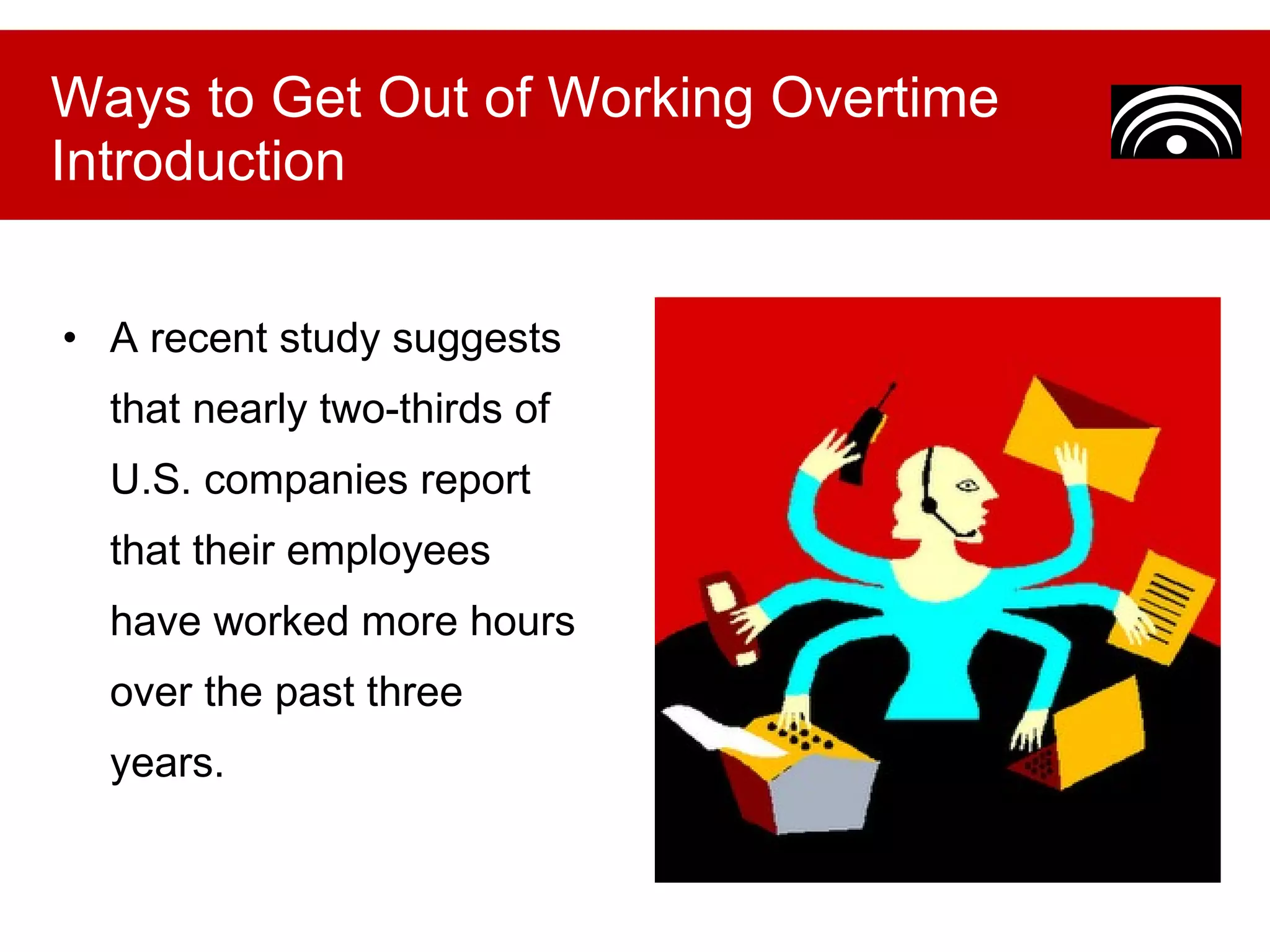 A recent study suggests that nearly two-thirds of U.S. companies report that their employees have worked more hours over the past three years. Ways to Get Out of Working Overtime Introduction 