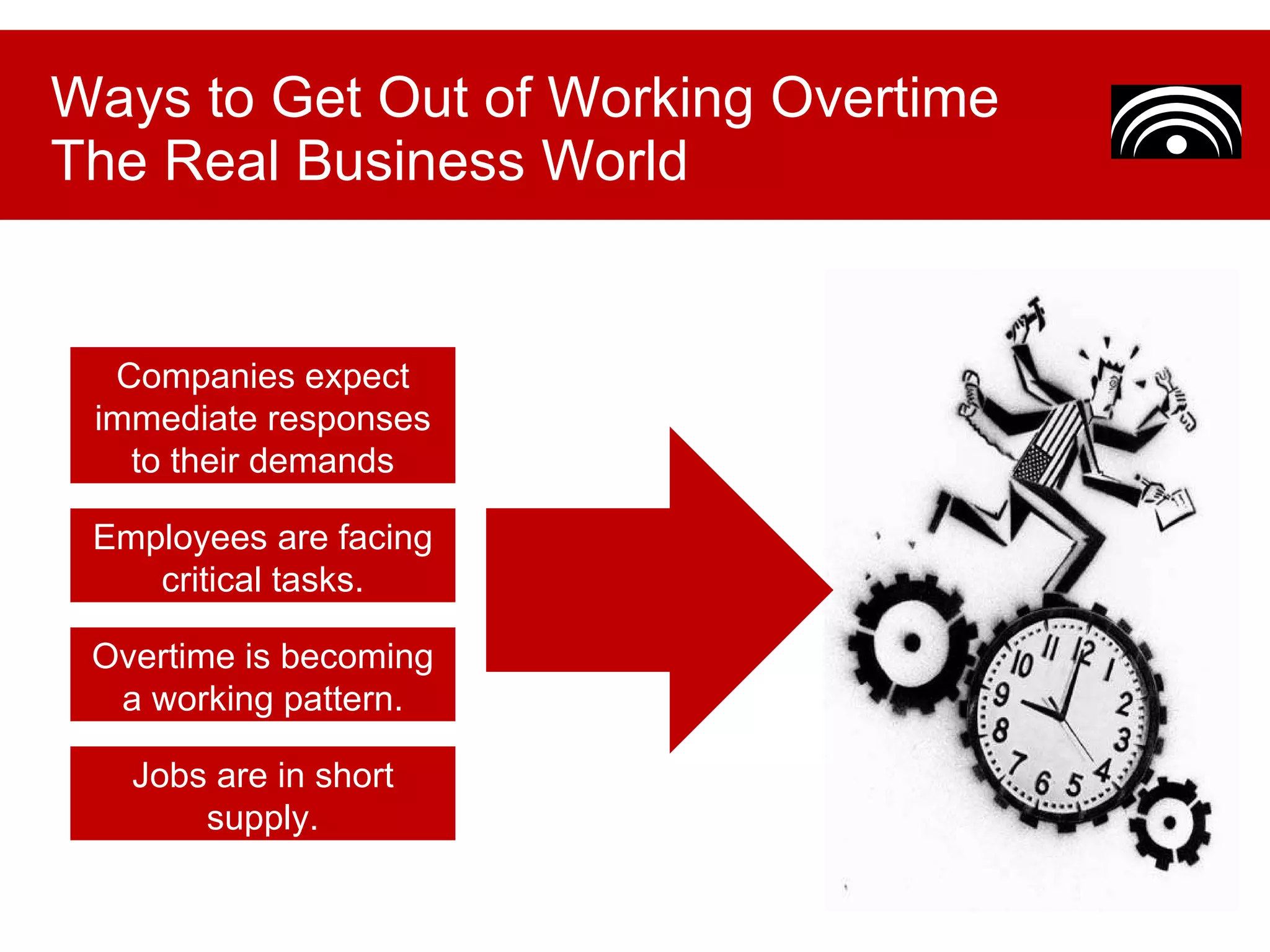 Ways to Get Out of Working Overtime The Real Business World Jobs are in short supply. Employees are facing critical tasks. Overtime is becoming a working pattern. Companies expect immediate responses to their demands 