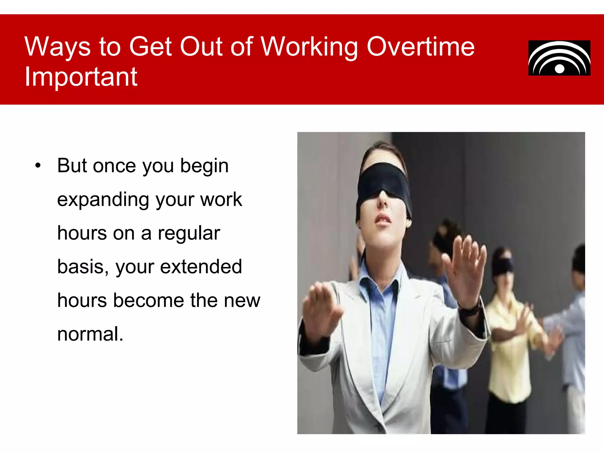 But once you begin expanding your work hours on a regular basis, your extended hours become the new normal. Ways to Get Out of Working Overtime Important 