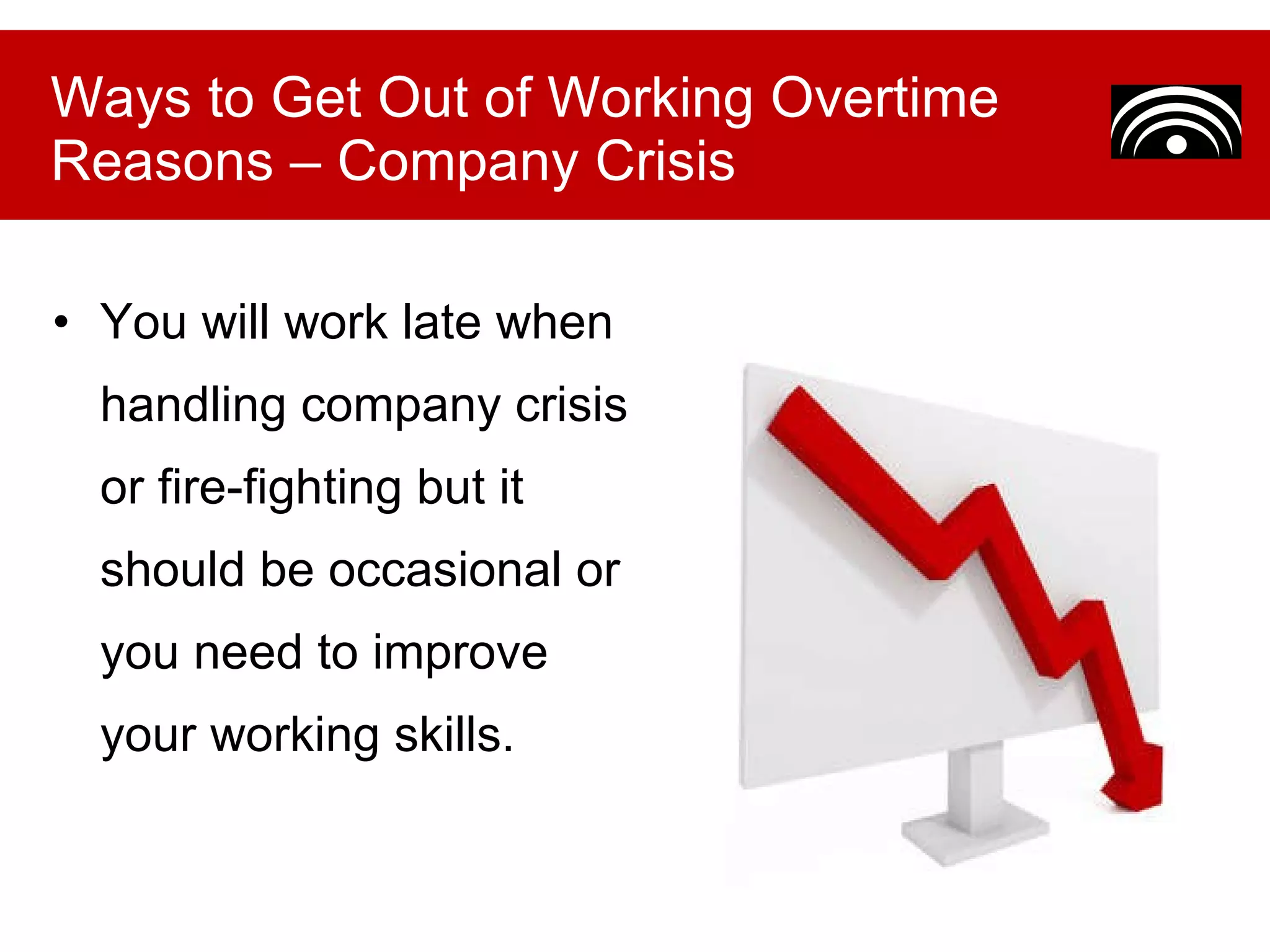 You will work late when handling company crisis or fire-fighting but it should be occasional or you need to improve your working skills. Ways to Get Out of Working Overtime Reasons – Company Crisis 