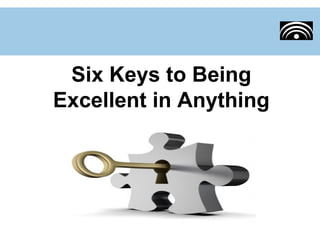 Six Keys to Being
Excellent in Anything
 