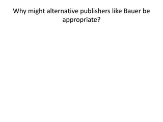 Why might alternative publishers like Bauer be 
appropriate? 
