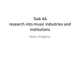 Task 4A 
research into music industries and 
institutions 
Matt Hodgetts 
 