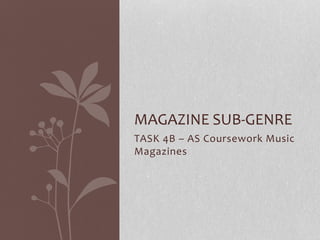MAGAZINE SUB-GENRE 
TASK 4B – AS Coursework Music 
Magazines 
 