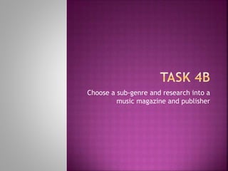 Choose a sub-genre and research into a
music magazine and publisher
 