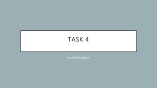 TASK 4
Rachel Hewitson
 