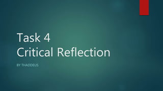 Task 4
Critical Reflection
BY THADDEUS
 