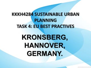 KRONSBERG,
HANNOVER,
GERMANY.
KKKH4284 SUSTAINABLE URBAN
PLANNING
TASK 4: EU BEST PRACTIVES
 