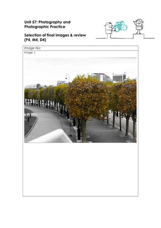 Unit 57: Photography and
Photographic Practice
Selection of final images & review
(P4, M4, D4)
Image No:
Image 1:
 