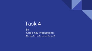 Task 4
By
King’s Key Productions;
M. S, A. P, A. G, G. K, J. K
 