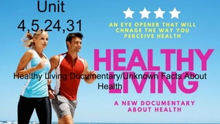 Healthy Living Documentary/Unknown Facts About
Health
Unit
4,5,24,31
 