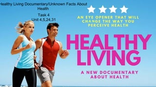 Healthy Living Documentary/Unknown Facts About
Health
Task 4
Unit 4,5,24,31 A N
 