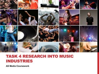 TASK 4 RESEARCH INTO MUSIC
INDUSTRIES
AS Media Coursework
 
