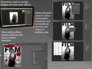 Photoshop used to overlap
images and add basic effects
Adobe Illustrator
used for colour
manipulation,
brightness and
contrast/tonal
contrast and
choice of
text/font styleAfter adding effects,
graphic features and
text on Adobe
Illustrator
 