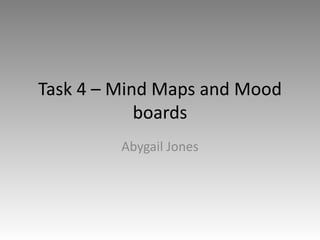 Task 4 – Mind Maps and Mood
boards
Abygail Jones
 