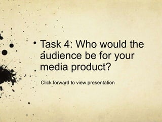 Task 4: Who would the
audience be for your
media product?
Click forward to view presentation
 