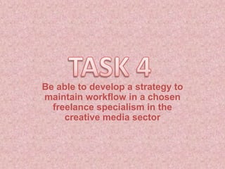 Be able to develop a strategy to
maintain workflow in a chosen
freelance specialism in the
creative media sector
 