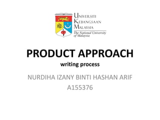 PRODUCT APPROACH
writing process
NURDIHA IZANY BINTI HASHAN ARIF
A155376
 