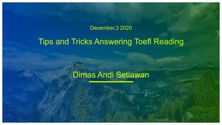 December,3 2020
Tips and Tricks Answering Toefl Reading
Dimas Andi Setiawan
 