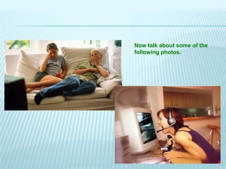 Now talk about some of the 
following photos. 
 