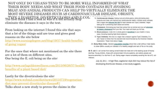 The first think I had a look at was if it did actually help
eliminate the diseases it says in the text.
From looking on the internet I found this site that says
that a lot of the things said are true and gives good
reasons on the site below
http://www.nursingdegree.net/blog/19/57-health-benefits-
of-going-vegan/
For the ones that where not mentioned on the site there
are a lot of them on different sites.
One being the E. coli being on the site:
http://www.carlagoldenwellness.com/2015/06/26/57-health-
benefits-of-a-plant-based-diet/
Lastly for the diverticulosis the site:
https://www.webmd.com/diet/news/20110719/vegetarian-
diet-may-prevent-diverticular-disease#1
Talks about a new study to proves the claims in the
 