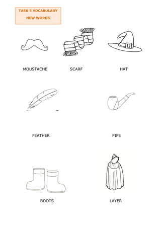 MOUSTACHE SCARF HAT
FEATHER PIPE
BOOTS LAYER
TASK 5 VOCABULARY
NEW WORDS
 