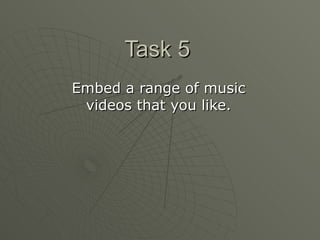 Task 5 Embed a range of music videos that you like. 