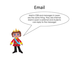 Email
 Mail in CE8 and messages in Learn
are the same thing, they are internal.
Mail in Learn is external and students
      can reply to the message!
 