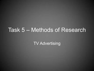 Task 5 – Methods of Research
TV Advertising

 