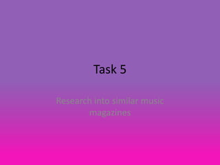 Task 5
Research into similar music
magazines

 