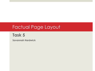 Factual Page Layout
Task 5
Savannah Hardwick

 
