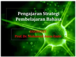 Pengajaran Strategi
Pembelajaran Bahasa
GGGE6533
Prof. Dr. Mohamed Amin Embi
 