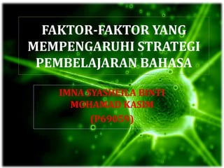 FAKTOR-FAKTOR YANG
MEMPENGARUHI STRATEGI
PEMBELAJARAN BAHASA
IMNA SYASHEILA BINTI
MOHAMAD KASIM
(P69059)
 
