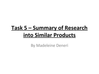 Task 5 – Summary of Research
into Similar Products
By Madeleine Deneri
 