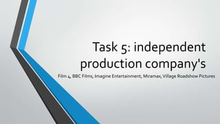 Task 5: independent
production company's
Film 4, BBC Films, Imagine Entertainment, Miramax,Village Roadshow Pictures
 