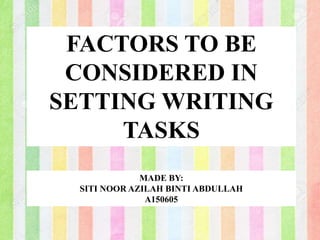 FACTORS TO BE
CONSIDERED IN
SETTING WRITING
TASKS
MADE BY:
SITI NOOR AZILAH BINTI ABDULLAH
A150605
 