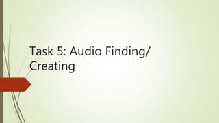 Task 5: Audio Finding/
Creating
 