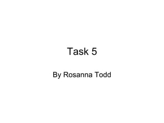 Task 5 By Rosanna Todd 