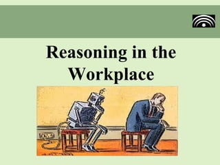 Reasoning in the
  Workplace
 