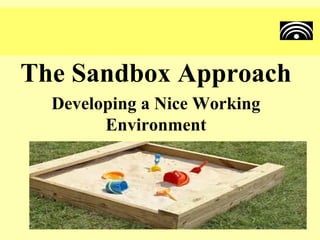 The Sandbox Approach
  Developing a Nice Working
        Environment
 