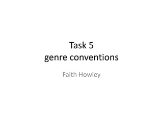 Task 5
genre conventions
Faith Howley
 