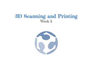 3D Scanning and Printing
Week 5
 