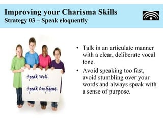 Improving your Charisma Skills
Strategy 03 – Speak eloquently



                         • Talk in an articulate manner
 ...