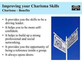 Improving your Charisma Skills
Charisma – Benefits

• It provides you the skills to be a
  driving leader.
• It helps you ...