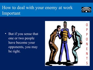How to deal with your enemy at work
Important



 • But if you sense that
   one or two people
   have become your
   opponents, you may
   be right.
 