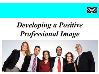 Developing a Positive
Professional Image
 