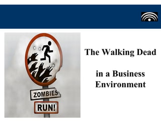 The Walking Dead
in a Business
Environment
 