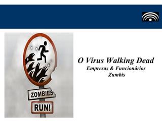 O Vírus Walking Dead
Empresas & Funcionários
Zumbis
 